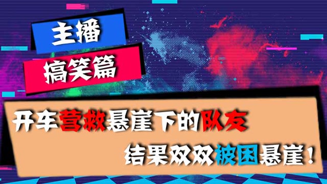 主播搞笑篇：开车营救悬崖下的队友，结果双双被困悬崖！免费观看