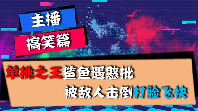 主播搞笑篇：单挑之王鲨鱼遇憨批，被敌人击倒打脸飞快免费观看