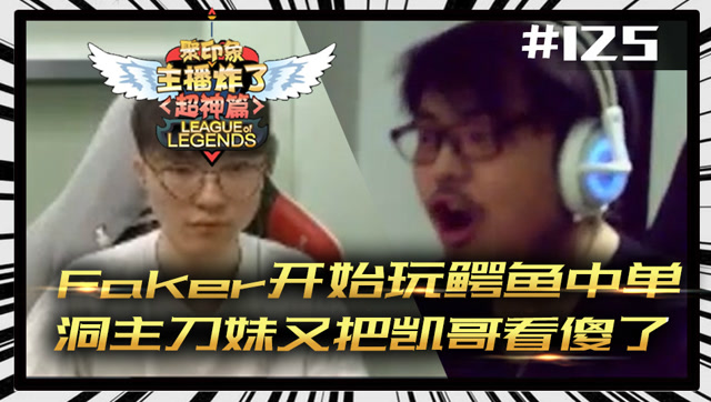主播炸了超神篇125：Faker开始玩鳄鱼中单 洞主刀妹又把凯哥看傻了免费观看