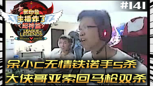 主播炸了超神篇141：余小C无情铁手5杀 大侠哥亚索回马枪双杀免费观看