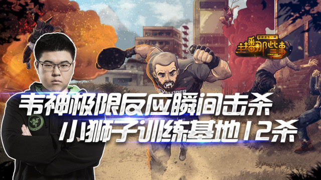 主播那些事： 韦神极限反应瞬间击杀 小狮子训练基地12杀免费观看