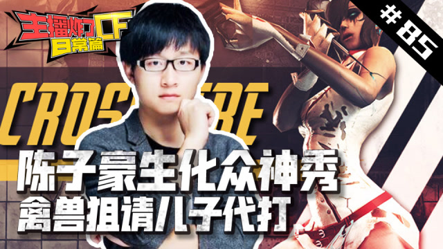 主播炸了CF篇S2#85：陈子豪生化众神秀 禽兽狙请儿子代打免费观看