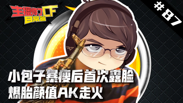 主播炸了CF篇S2#87：小包子暴瘦后首次露脸 爆胎颜值AK走火免费观看