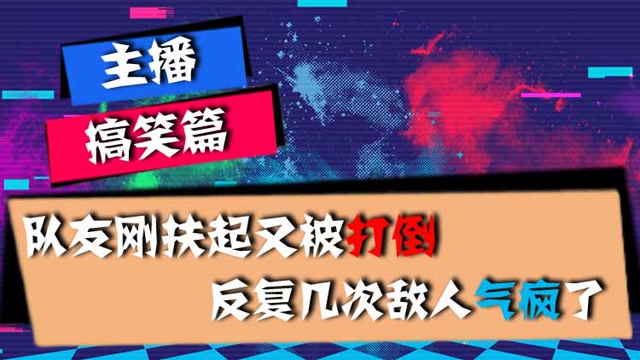 主播搞笑篇：队友刚扶起又被打倒，反复几次敌人气疯了免费观看