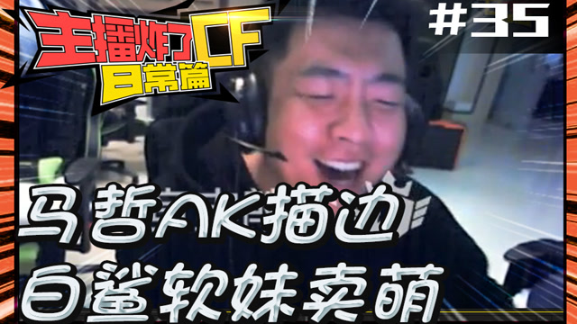 主播炸了CF篇S2第三十五期：马哲AK描边 白鲨软妹卖萌免费观看