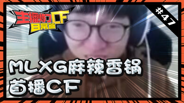 主播炸了CF篇S2#47：MLXG麻辣香锅首播cf免费观看