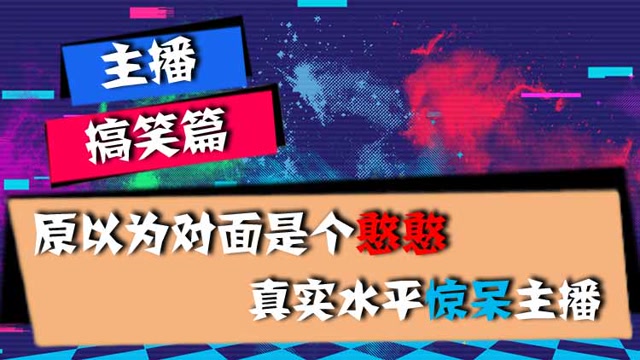 主播搞笑篇：原以为对面是个憨憨，真实水平惊呆主播免费观看