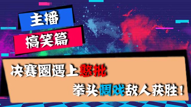 主播搞笑篇：决赛圈遇上憨批，拳头调戏敌人获胜！免费观看