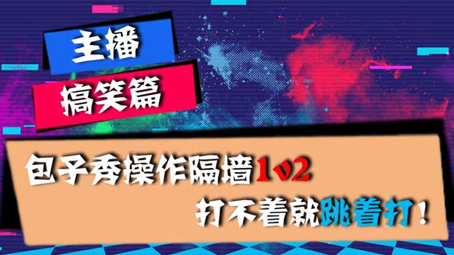 主播搞笑篇：包子秀操作隔墙1v2，打不着就跳着打！免费观看