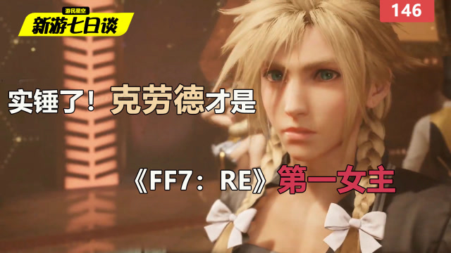 新游七日谈：实锤了！克劳德才是《FF7：RE》第一女主 146免费观看