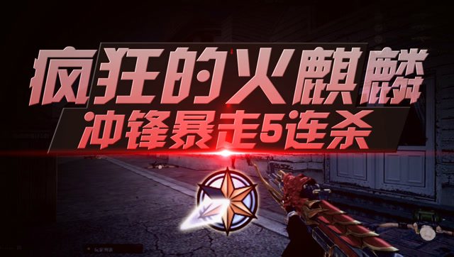 《穿越火线暴走集锦》56：疯狂的火麒麟，冲锋暴走5连杀免费观看