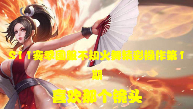 王者荣耀：S11赛季不知火舞花式秀第一期精彩操作免费观看