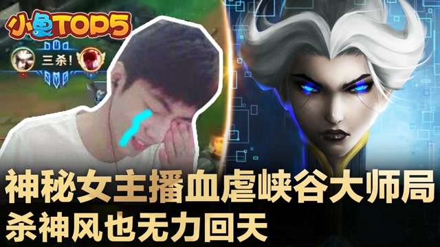 小鱼Top5：神秘女主播血虐峡谷大师局 杀神风也无力回天免费观看