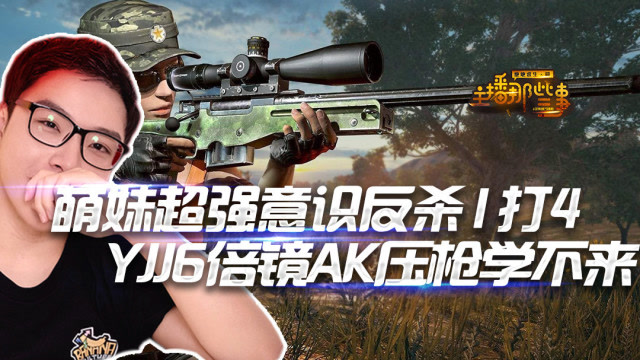 主播那些事： 萌妹超强意识反杀1打4 YJJ6倍镜AK压枪扫射学不来免费观看