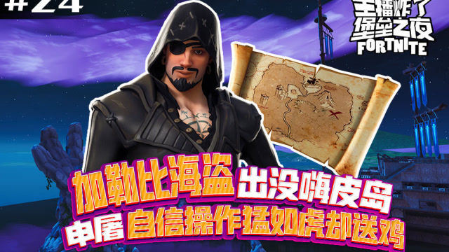 主播炸了堡垒之夜24：加勒比海盗出没嗨皮岛，申屠自信操作却送鸡免费观看