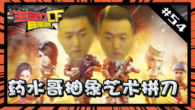 主播炸了CF篇S2#54：药水哥抽象艺术拼刀免费观看