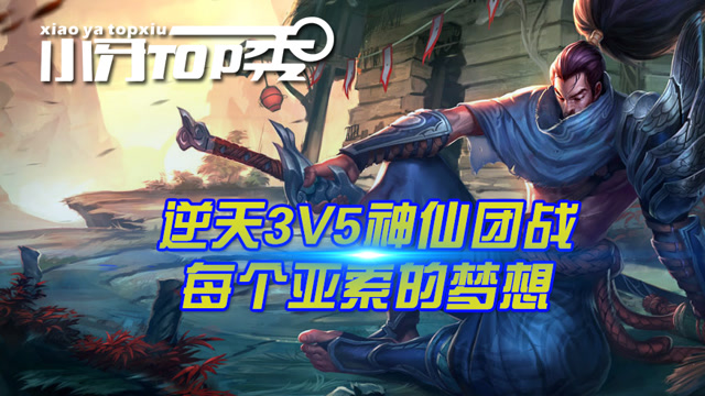 小牙TOP秀 逆天3V5神仙团战 每个亚索的梦想免费观看