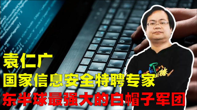 袁仁广:国家信息安全特聘专家,被称为东半球最强大的白帽子军团