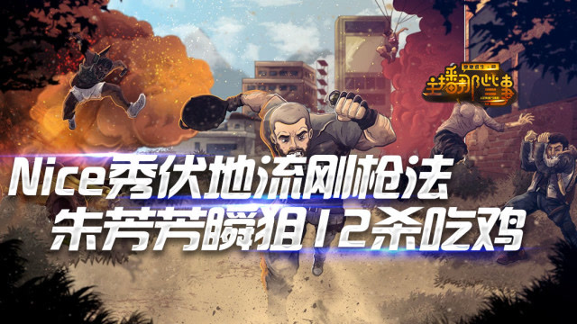 主播那些事：Nice秀伏地流刚枪法 朱芳芳瞬狙杀水友12杀吃鸡免费观看