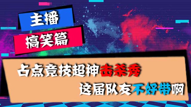 主播搞笑篇：占点竞技超神击杀秀，这届队友不好带啊免费观看
