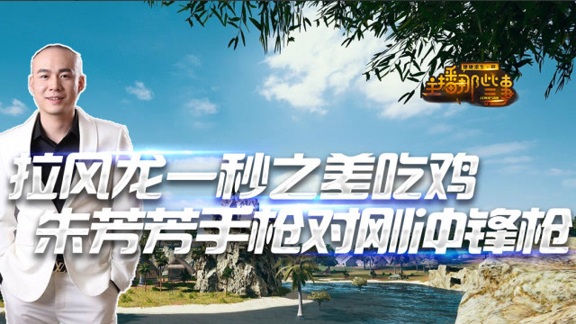 主播那些事：拉风龙一秒之差吃鸡 朱芳芳手枪对刚冲锋枪免费观看