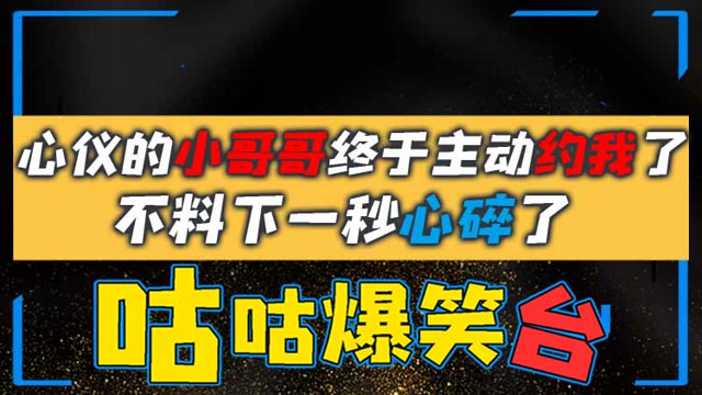 咕咕爆笑台：心仪的小哥哥终于主动约我了，不料下一秒心碎了免费观看