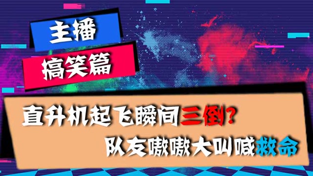 主播搞笑篇：直升机起飞瞬间三倒？队友嗷嗷大叫喊救命免费观看
