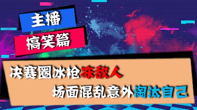 主播搞笑篇：决赛圈冰枪冻敌人，场面混乱意外淘汰自己免费观看