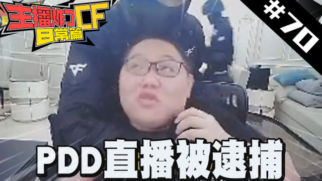 主播炸了CF篇S2#70：PDD直播被逮捕 摄像头全程记录免费观看