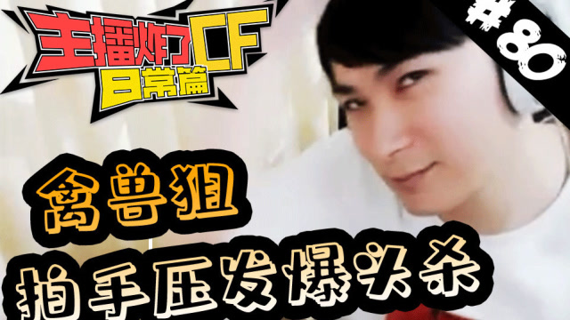 主播炸了CF篇S2#80：禽兽狙拍手压发爆头杀免费观看