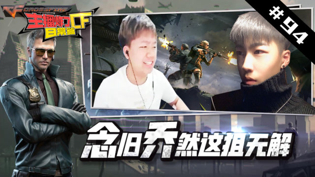 主播炸了CF篇S2#94：念旧乔然这狙无解 周虎年鹏整活啦免费观看