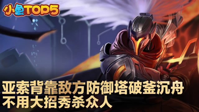 小鱼Top5：亚索背靠敌方防御塔破釜沉舟 不用大招秀杀众人免费观看