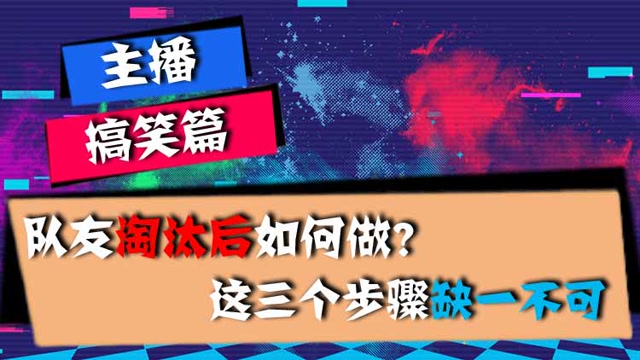 主播搞笑篇：队友淘汰后如何做？这三个步骤缺一不可免费观看