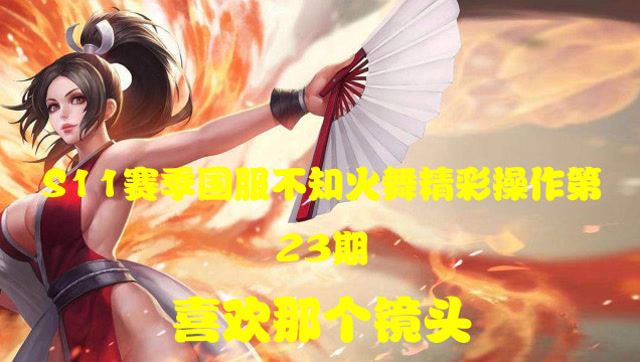 王者荣耀：S11赛季不知火舞精彩操作第23期免费观看