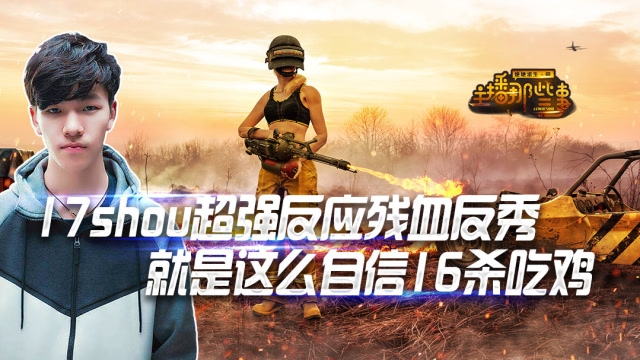 主播那些事：17shou超强反应残血反秀 就是这么自信16杀吃鸡免费观看
