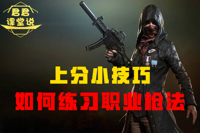 君君课堂说：上分小技巧！如何练习职业枪法！免费观看