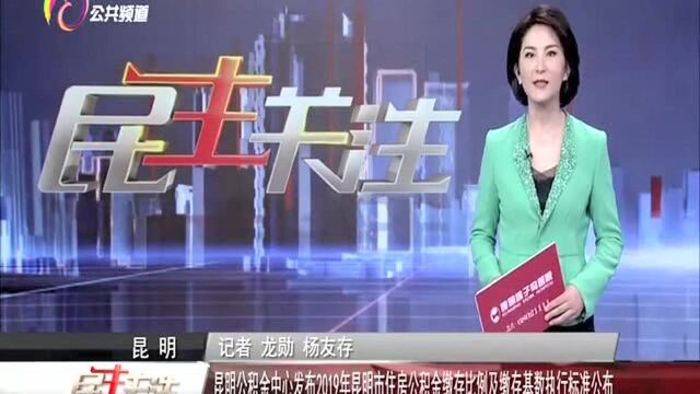 昆明公积金中心发布2019年昆明市住房公积金缴存比例及缴存基数执行标准公布