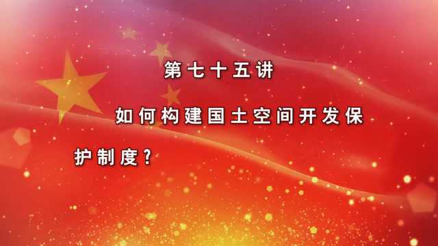 新时代湖北讲习所丨75、如何构建国土空间开发保护制度?