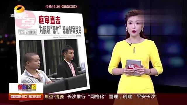 长沙法院公开审理:为朋友“帮忙”帮出来的刑案!