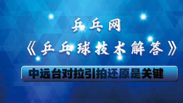 《乒乓球技术解答》第15集:中远台对拉引拍还原是关键