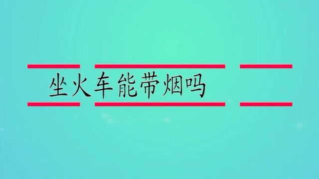 坐火车能带烟吗