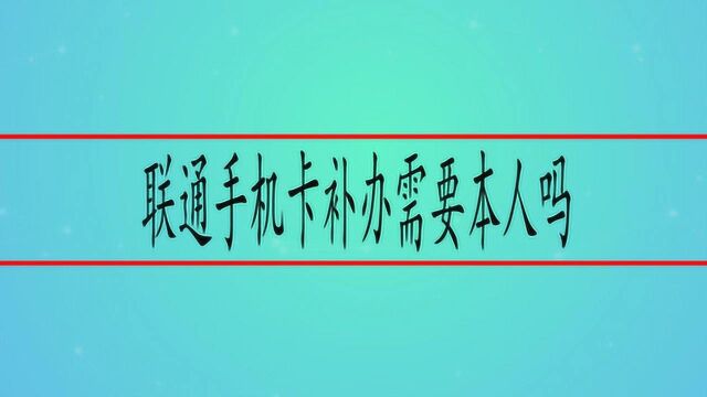 联通手机卡补办需要本人吗