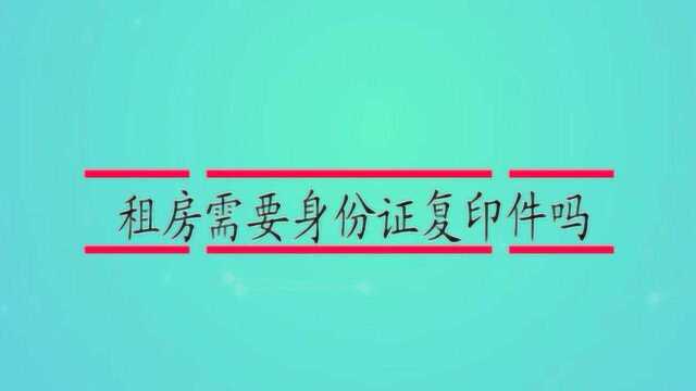 租房需要身份证复印件吗