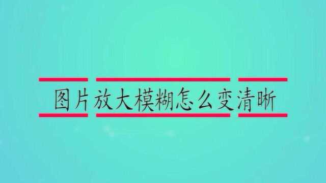 图片放大模糊怎么变清晰