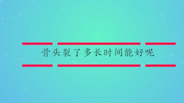 骨头裂了多长时间能好呢