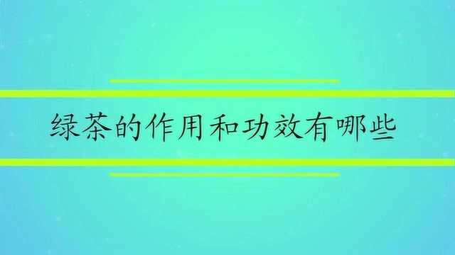 绿茶的作用和功效有哪些