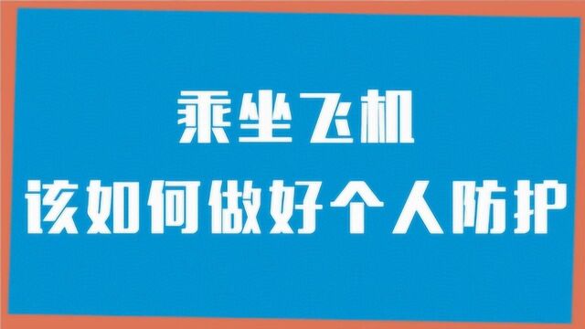 你需要了解的防疫小知识|乘坐飞机,该如何做好个人防护?