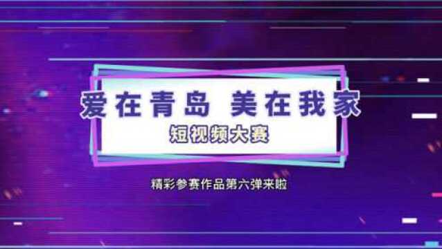 “爱在青岛美在我家”短视频大赛参赛作品第六弹来了!