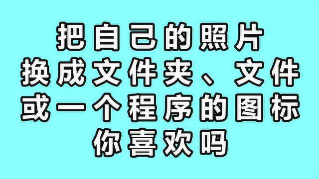 把自己的照片或风景换成文件夹、文件或一个程序的图标,你喜欢吗