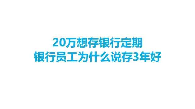 20万想存银行定期,银行员工为什么说存三年好?